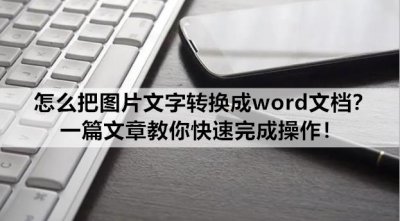 ​怎么把图片文字转换成word文档？一篇文章教你快速完成操作！