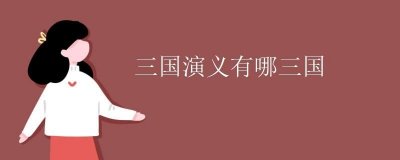 ​三国演义三国哪三国（关于三国演义的国家介绍）