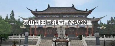 ​山东曲阜孔庙离泰山有多远路程 山东曲阜孔庙离泰山有多远距离