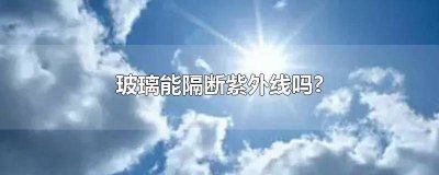 ​玻璃能隔断多少紫外线 玻璃是否可以隔离紫外线