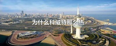 ​科威特为什么这么热 科威特为啥这么热