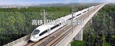 ​高铁可以买儿童票吗 高铁可以买儿童票吗年龄吗