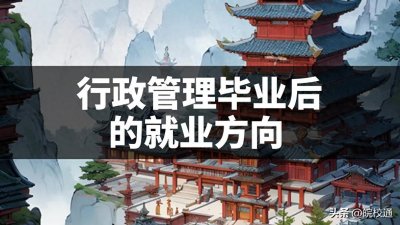 ​行政管理毕业后的就业方向，你知道的有哪些