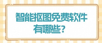 ​有哪些智能抠图免费软件？来试试这4个新手适用的一键抠图的软件