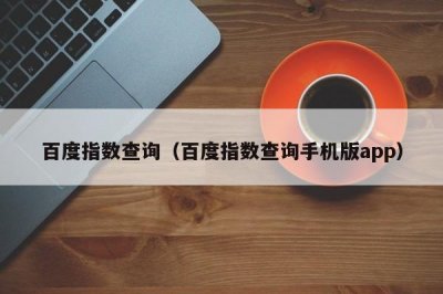 ​百度指数查询（百度指数查询手机版app）