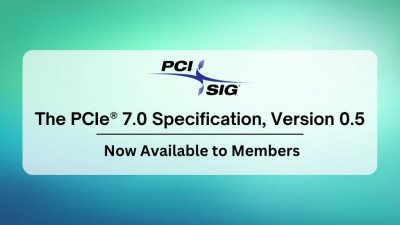 ​PCIe 7.0 规范正式初稿（0.5 版本）公布，仍有望于明年全面发布